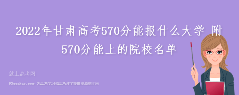 2022年甘肃高考570分能报什么大学 附570分能上的院校名单