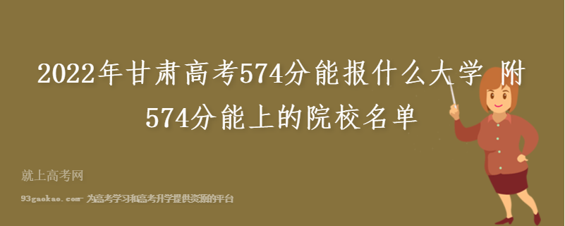 2022年甘肃高考574分能报什么大学 附574分能上的院校名单