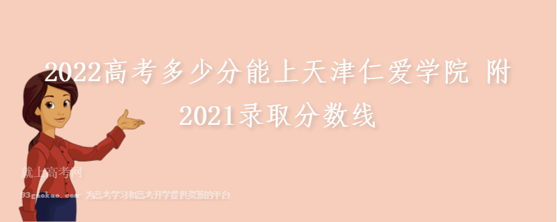 2022高考多少分能上天津仁爱学院 附2021录取分数线