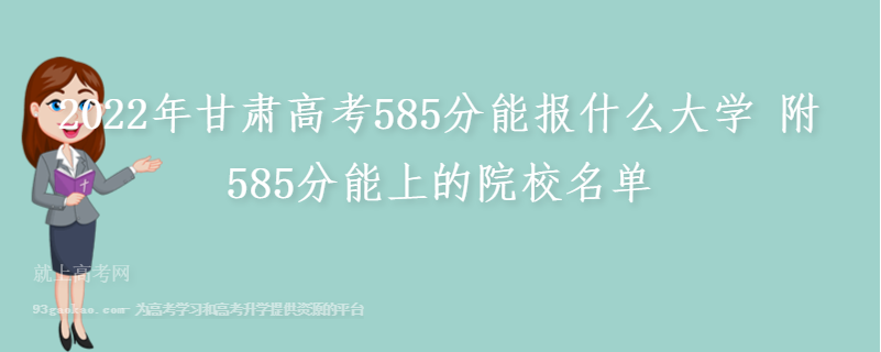 2022年甘肃高考585分能报什么大学 附585分能上的院校名单