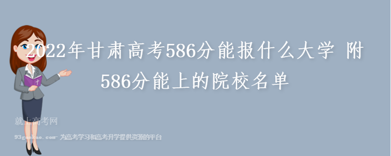 2022年甘肃高考586分能报什么大学 附586分能上的院校名单