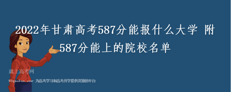 2022年甘肃高考587分能报什么大学 附587分能上的院校名单