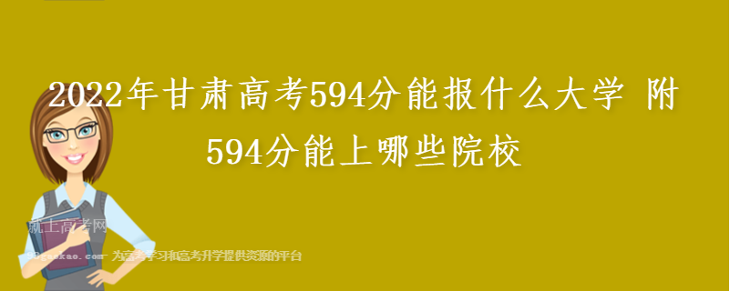2022年甘肃高考594分能报什么大学 附594分能上哪些院校