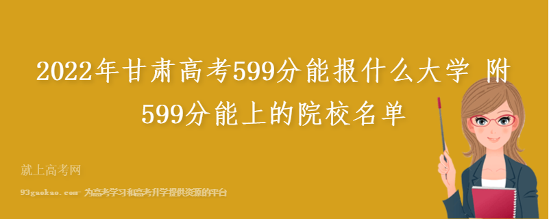 2022年甘肃高考599分能报什么大学 附599分能上的院校名单