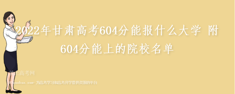 2022年甘肃高考604分能报什么大学 附604分能上的院校名单