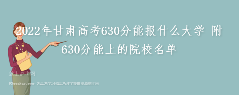 2022年甘肃高考630分能报什么大学 附630分能上的院校名单