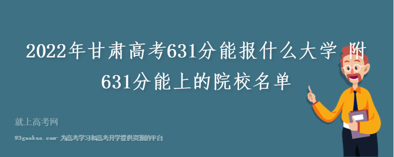 2022年甘肃高考631分能报什么大学 附631分能上的院校名单