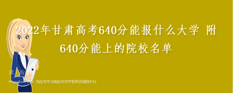 2022年甘肃高考640分能报什么大学 附640分能上的院校名单