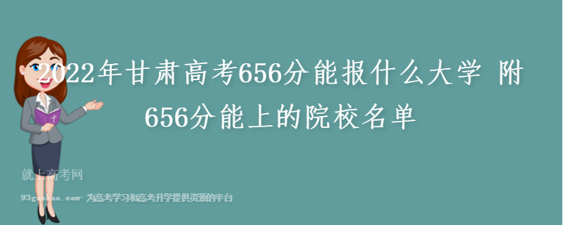 2022年甘肃高考656分能报什么大学 附656分能上的院校名单