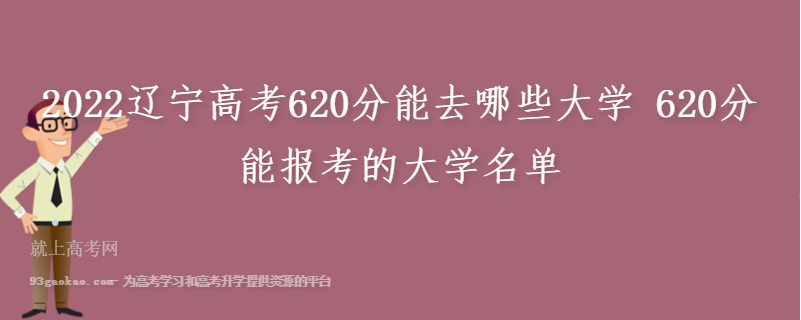 2022辽宁高考620分能去哪些大学 620分能报考的大学名单