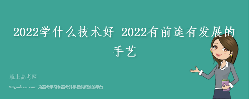 2022学什么技术好 2022有前途有发展的手艺