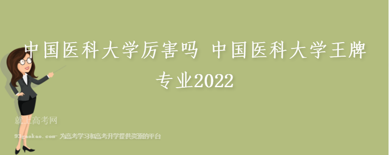 中国医科大学厉害吗 中国医科大学王牌专业2022