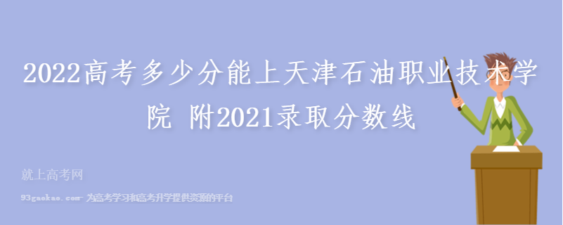 2022高考多少分能上天津石油职业技术学院 附2021录取分数线