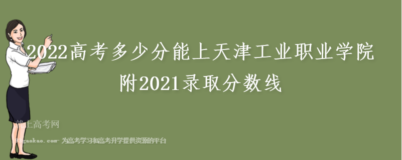 2022高考多少分能上天津工业职业学院 附2021录取分数线