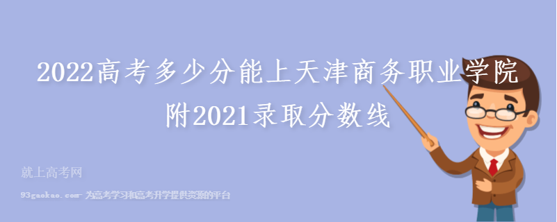 2022高考多少分能上天津商务职业学院 附2021录取分数线
