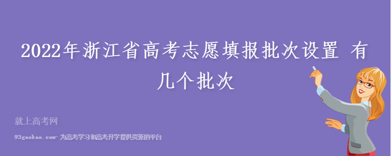2022年浙江省高考志愿填报批次设置 有几个批次