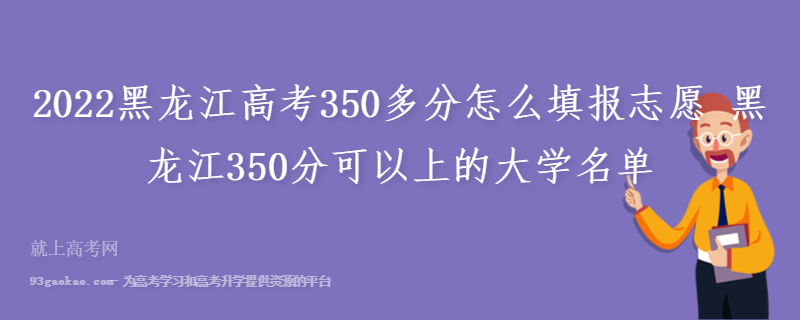 2022黑龙江高考350多分怎么填报志愿 黑龙江350分可以上的大学名单
