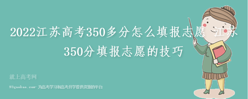 2022江苏高考350多分怎么填报志愿 江苏350分填报志愿的技巧