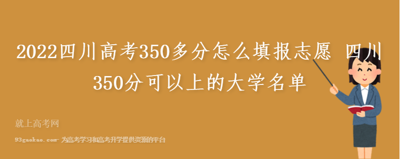 2022四川高考350多分怎么填报志愿 四川350分可以上的大学名单