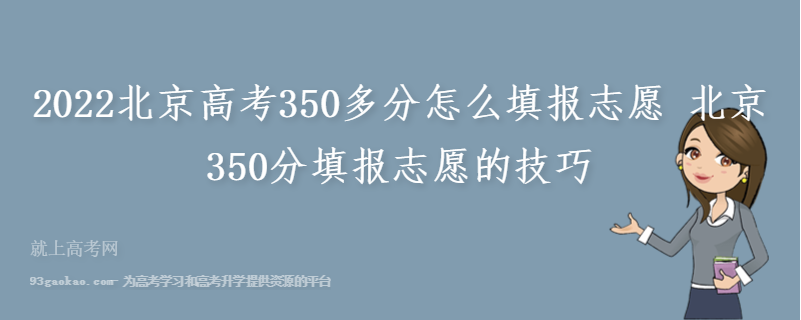 2022北京高考350多分怎么填报志愿 北京350分填报志愿的技巧