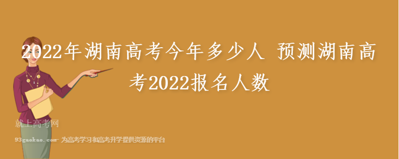 2022年湖南高考今年多少人 预测湖南高考2022报名人数