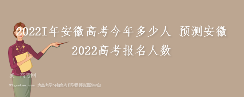 2022I年安徽高考今年多少人 预测安徽2022高考报名人数