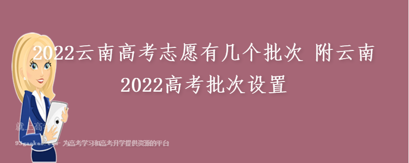 2022云南高考志愿有几个批次 附云南2022高考批次设置