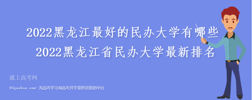 2022黑龙江最好的民办大学有哪些 2022黑龙江省民办大学最新排名