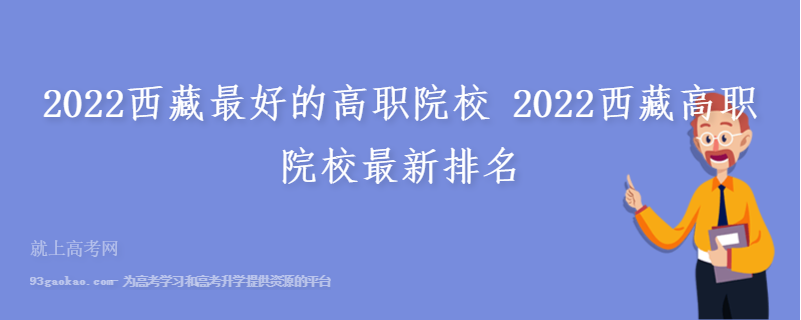 2022西藏最好的高职院校 2022西藏高职院校最新排名