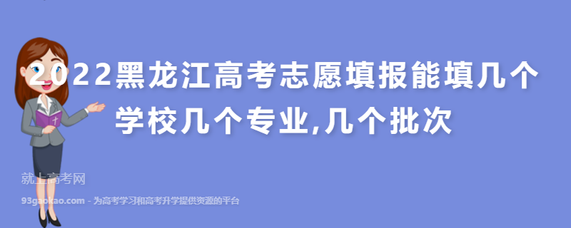 2022黑龙江高考志愿填报能填几个学校几个专业,几个批次