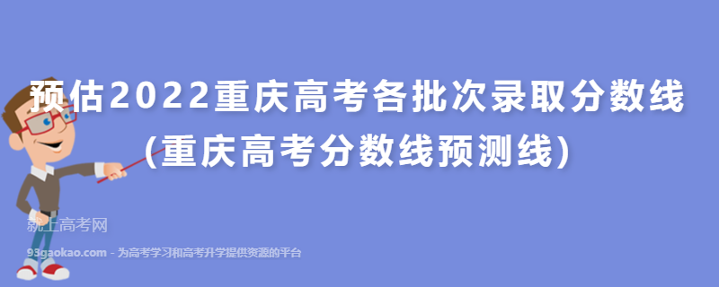 预估2022重庆高考各批次录取分数线(重庆高考分数线预测线)