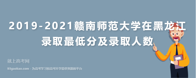 2019-2021赣南师范大学在黑龙江录取最低分及录取人数