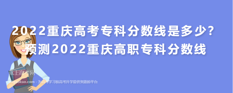 2022重庆高考专科分数线是多少？预测2022重庆高职专科分数线