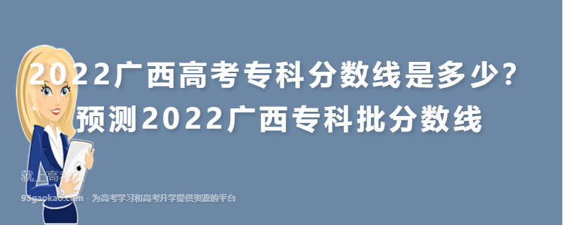 2022广西高考专科分数线是多少？预测2022广西专科批分数线