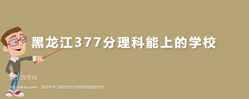 黑龙江高考377分理科能上什么学校,高考377分左右的学校有哪些