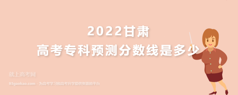2022甘肃高考专科预测分数线是多少
