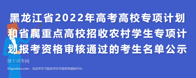 黑龙江省2022年高考高校专项计划和省属重点高校招收农村学生专项计划报考资格审核通过的考生名单公示
