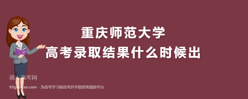 重庆师范大学高考录取结果什么时候出,录取通知书什么时候发放几月份收到