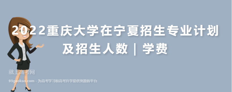 2022重庆大学在宁夏招生专业计划及招生人数｜学费