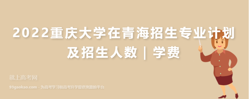 2022重庆大学在青海招生专业计划及招生人数｜学费