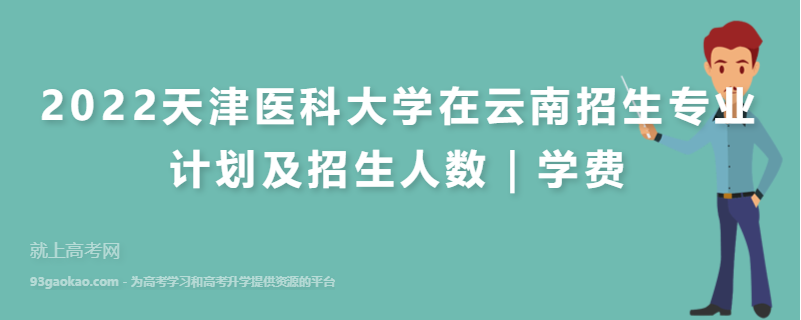 2022天津医科大学在云南招生专业计划及招生人数｜学费