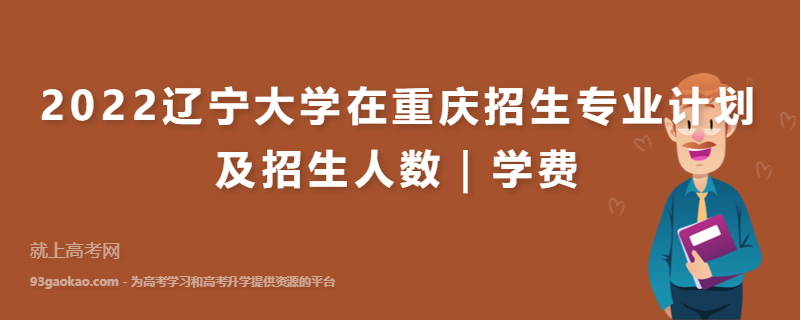 2022辽宁大学在重庆招生专业计划及招生人数｜学费