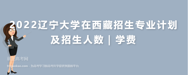 2022辽宁大学在西藏招生专业计划及招生人数｜学费