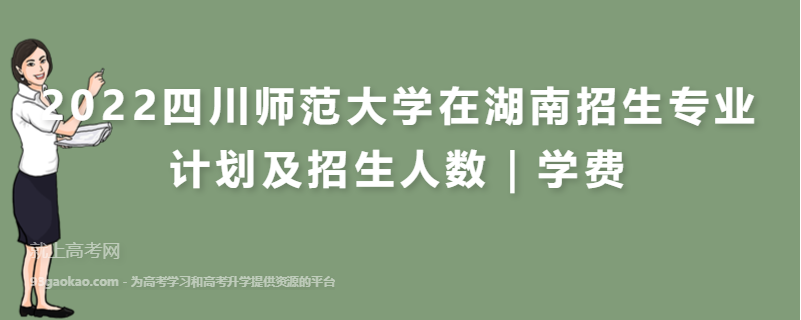 2022四川师范大学在湖南招生专业计划及招生人数｜学费