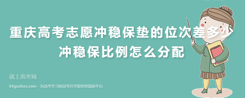 重庆高考志愿冲稳保垫的位次差多少 冲稳保比例怎么分配