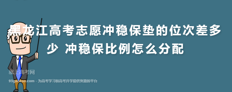 黑龙江高考志愿冲稳保垫的位次差多少 冲稳保比例怎么分配