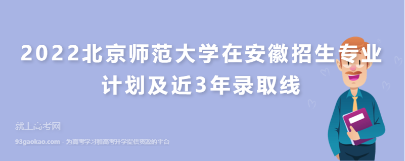 2022北京师范大学在安徽招生专业计划及近3年录取线