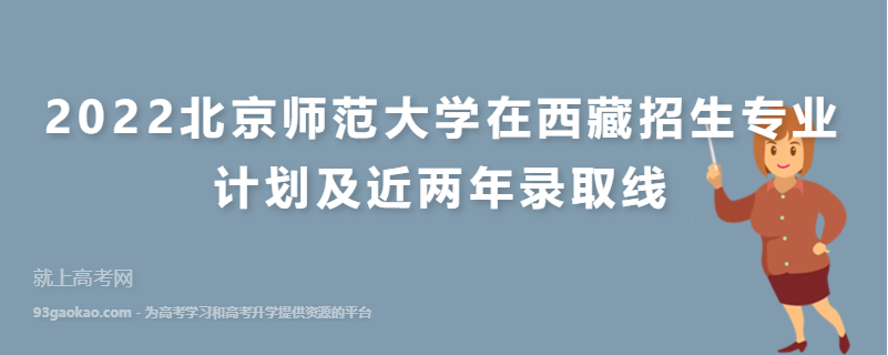 2022北京师范大学在西藏招生专业计划及近两年录取线