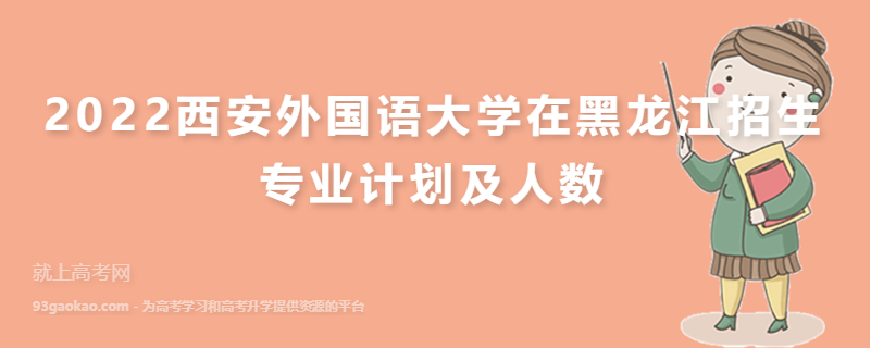 2022西安外国语大学在黑龙江招生专业计划及人数