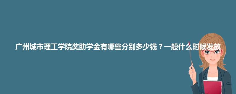 广州城市理工学院奖助学金有哪些分别多少钱？一般什么时候发放
